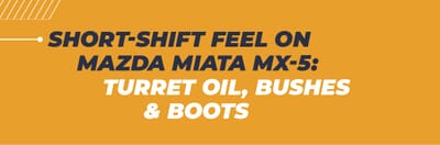 Short-Shift Feel on Mazda Miata MX-5: Turret Oil, Bushes & Boots